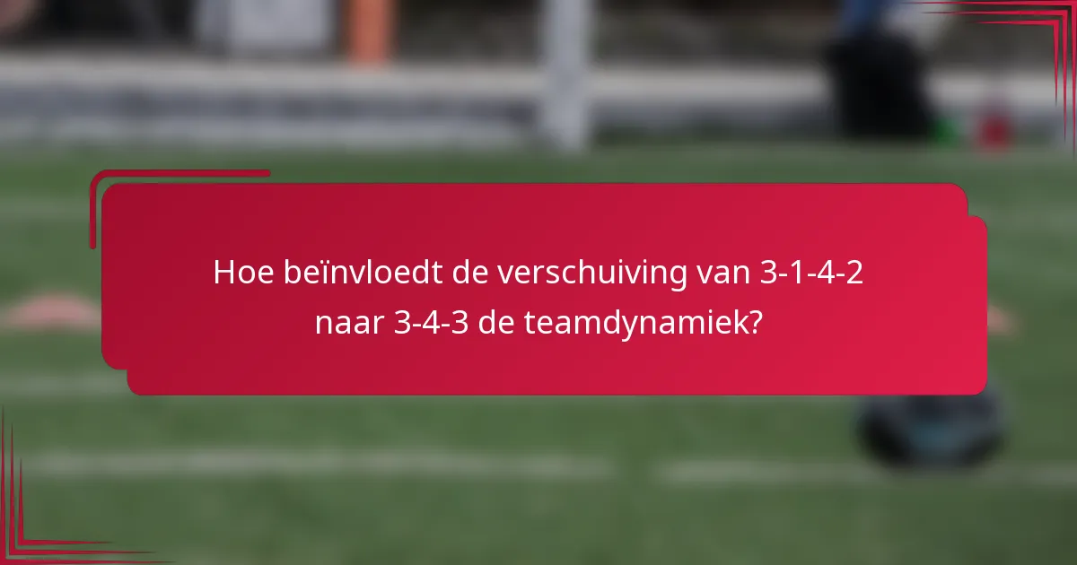 Hoe beïnvloedt de verschuiving van 3-1-4-2 naar 3-4-3 de teamdynamiek?