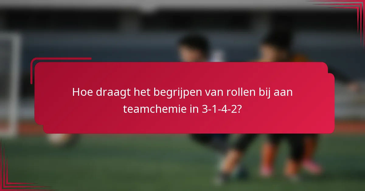 Hoe draagt het begrijpen van rollen bij aan teamchemie in 3-1-4-2?