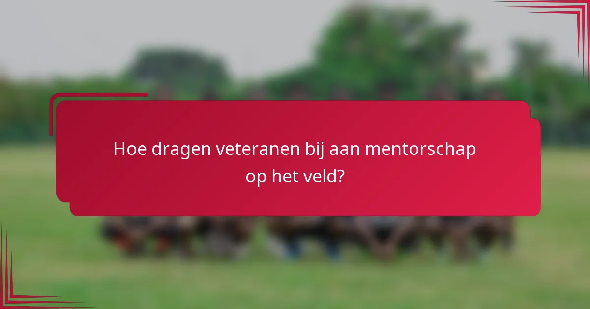Hoe dragen veteranen bij aan mentorschap op het veld?