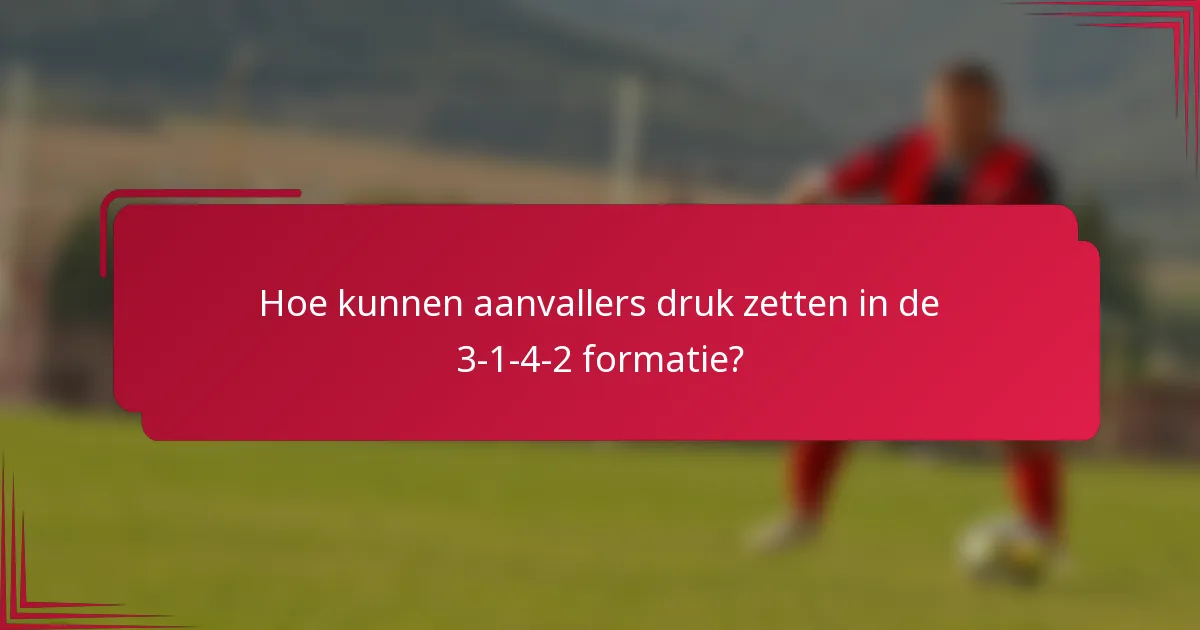 Hoe kunnen aanvallers druk zetten in de 3-1-4-2 formatie?