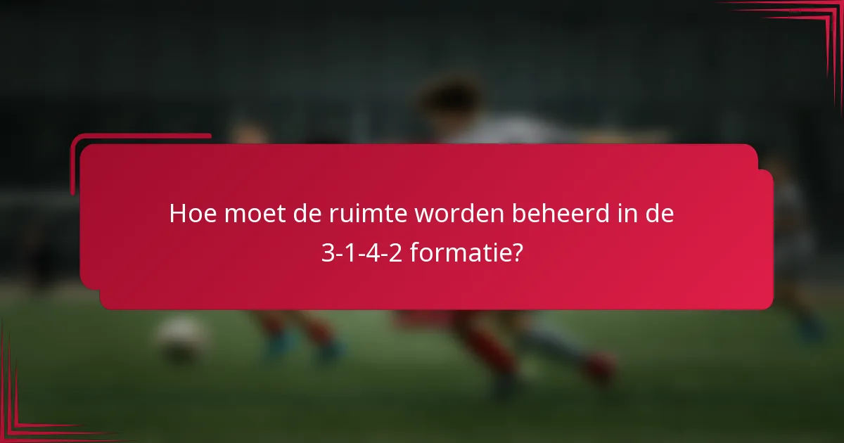 Hoe moet de ruimte worden beheerd in de 3-1-4-2 formatie?