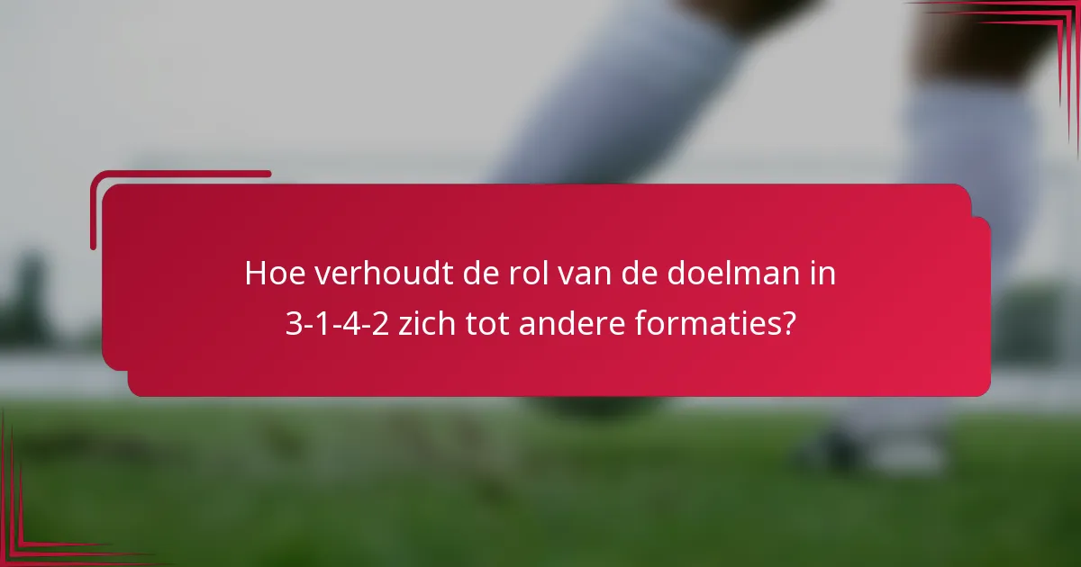 Hoe verhoudt de rol van de doelman in 3-1-4-2 zich tot andere formaties?
