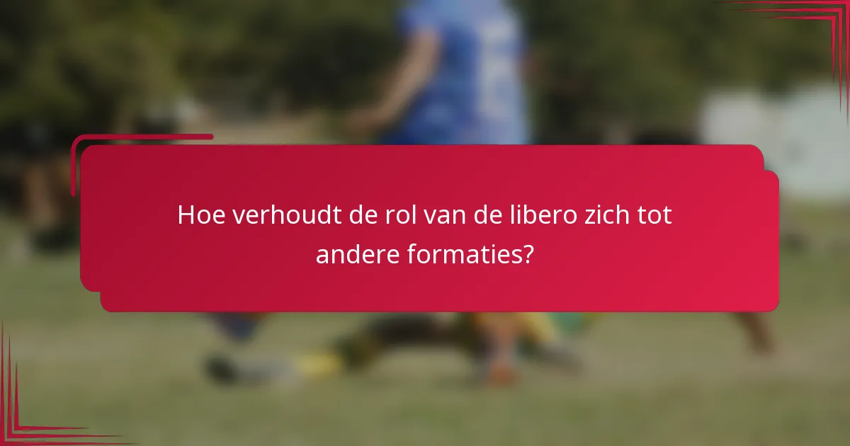 Hoe verhoudt de rol van de libero zich tot andere formaties?
