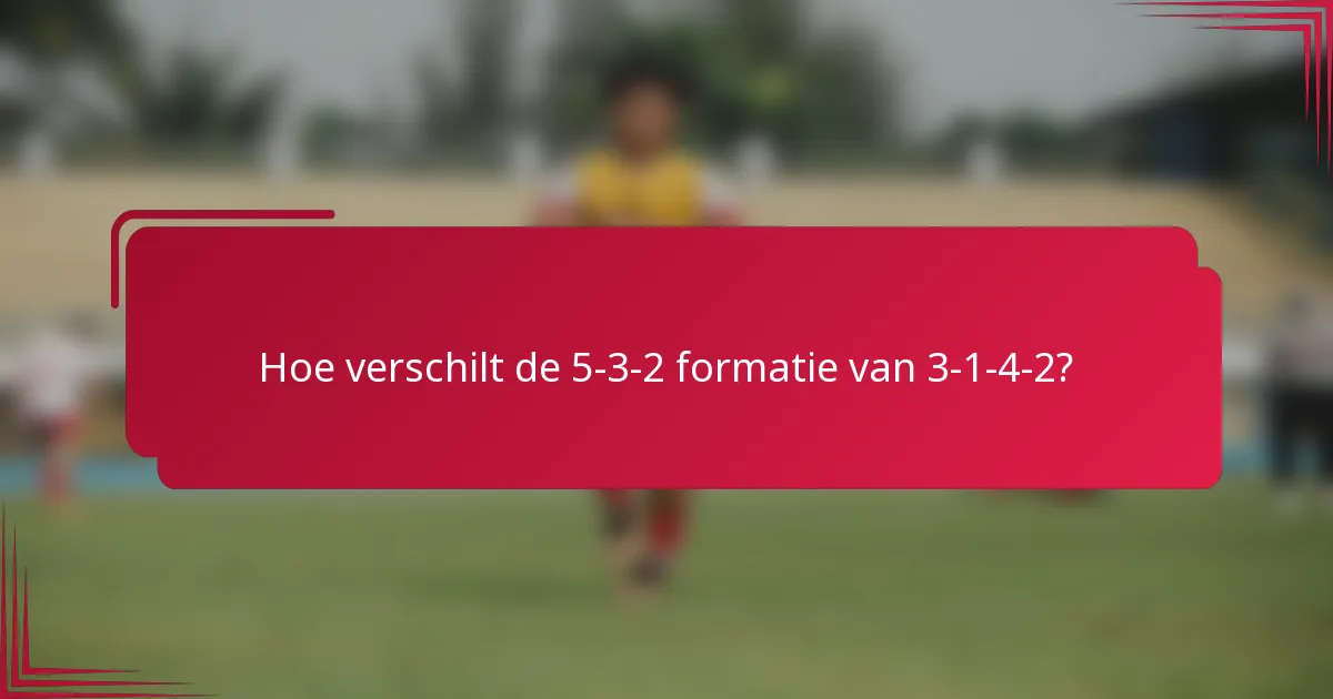 Hoe verschilt de 5-3-2 formatie van 3-1-4-2?