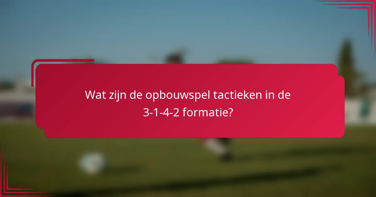 Wat zijn de opbouwspel tactieken in de 3-1-4-2 formatie?