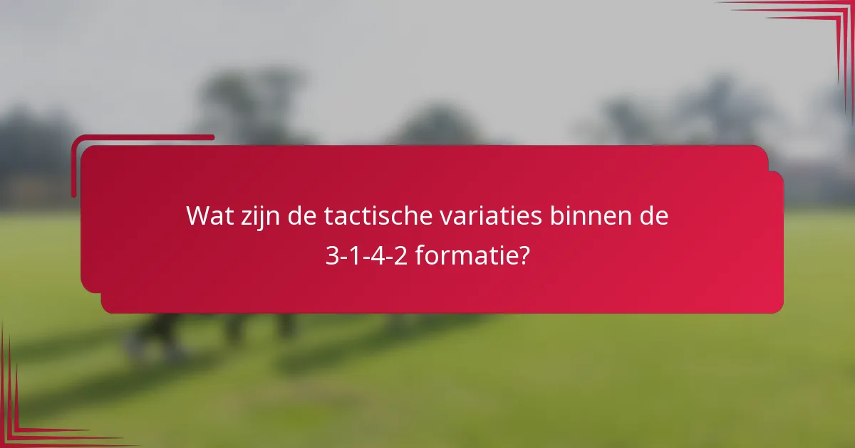 Wat zijn de tactische variaties binnen de 3-1-4-2 formatie?