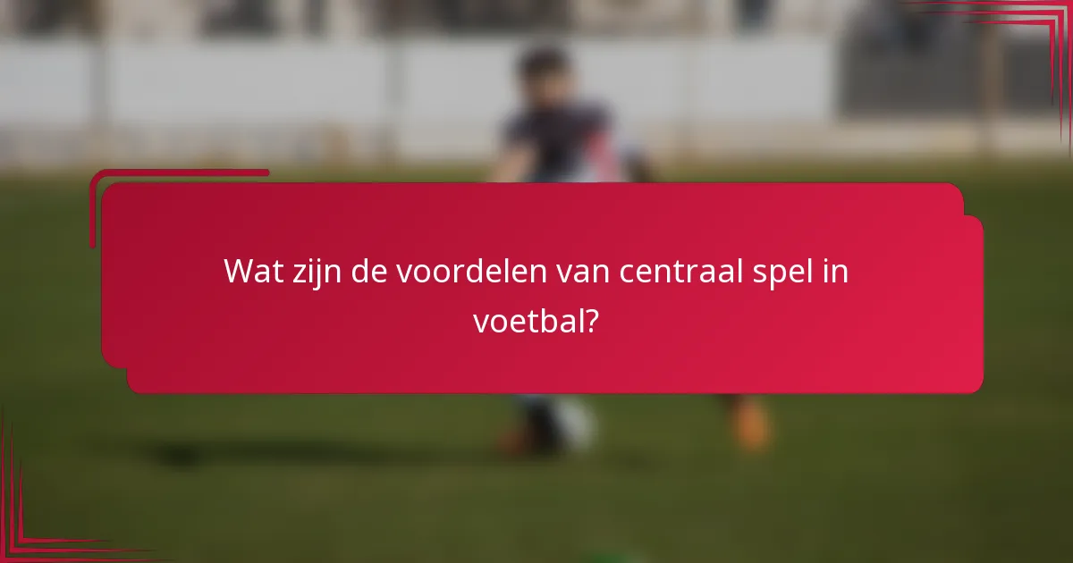 Wat zijn de voordelen van centraal spel in voetbal?