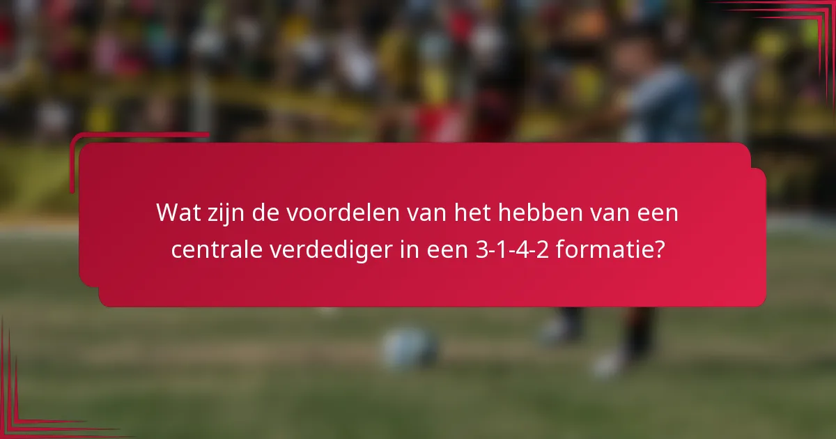 Wat zijn de voordelen van het hebben van een centrale verdediger in een 3-1-4-2 formatie?
