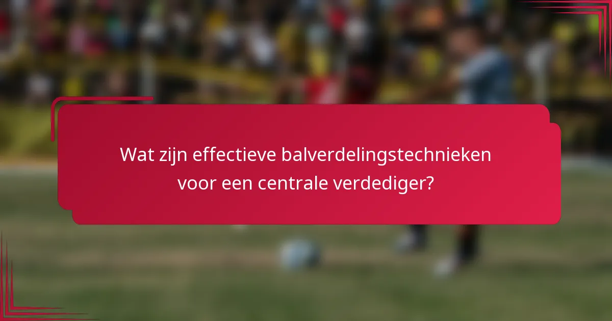 Wat zijn effectieve balverdelingstechnieken voor een centrale verdediger?