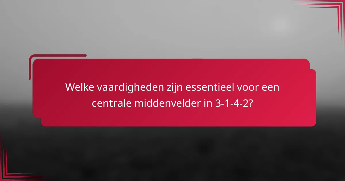 Welke vaardigheden zijn essentieel voor een centrale middenvelder in 3-1-4-2?