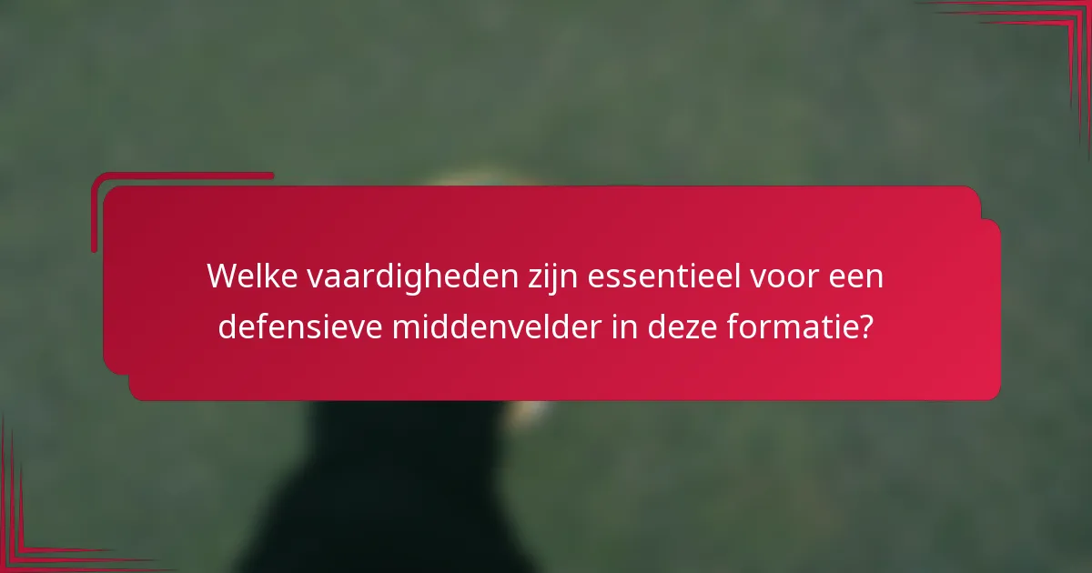 Welke vaardigheden zijn essentieel voor een defensieve middenvelder in deze formatie?
